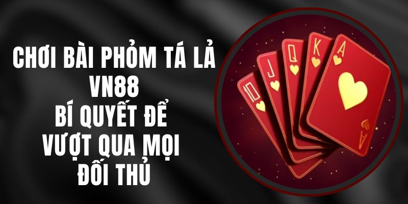 Chơi Bài Phỏm Tá Lả VN88 - Bí Quyết Để Vượt Qua Mọi Đối Thủ