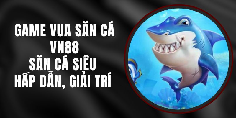 Game Vua Săn Cá VN88 - Săn Cá Siêu Hấp Dẫn, Giải Trí