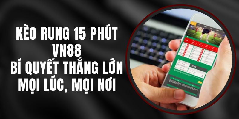 Kèo Rung 15 Phút VN88 - Bí Quyết Thắng Lớn Mọi Lúc, Mọi Nơi