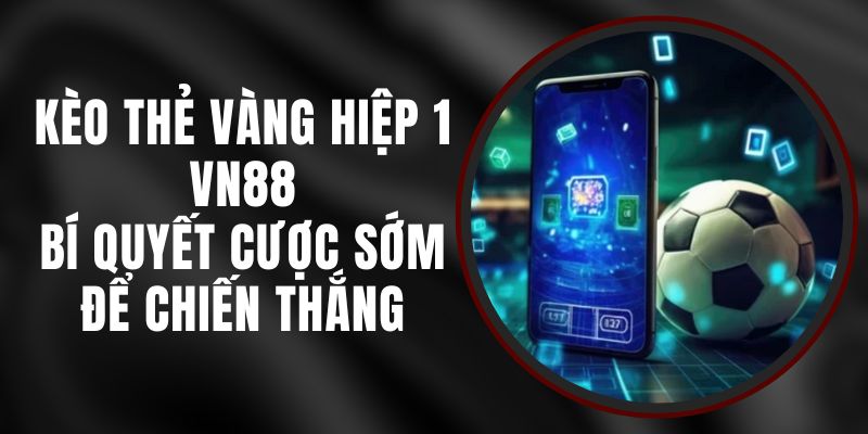 Kèo Thẻ Vàng Hiệp 1 VN88 - Bí Quyết Cược Sớm Để Chiến Thắng